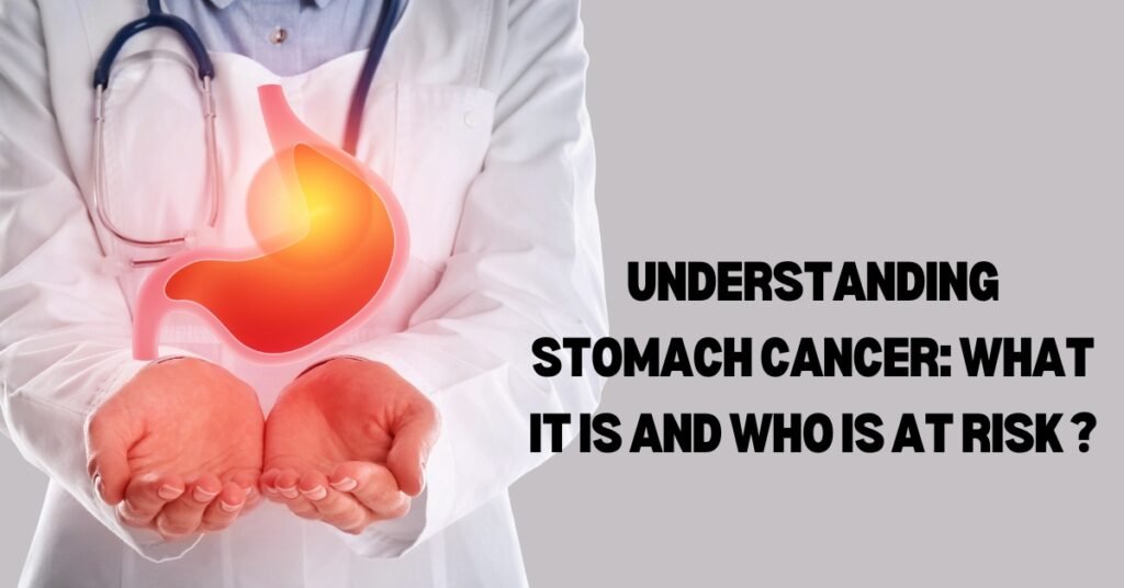 Understanding Stomach Cancer: What It Is and Who Is at Risk ?